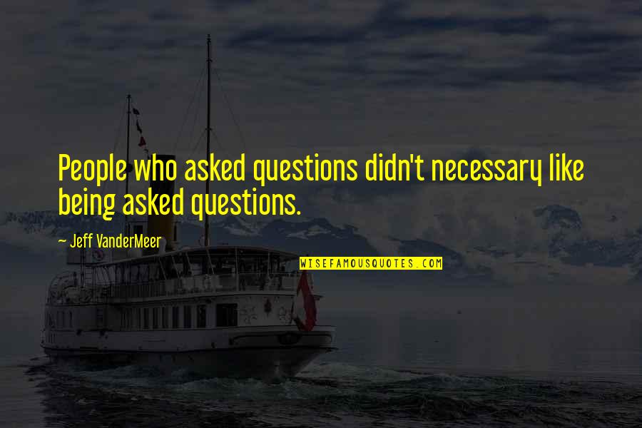 Being Without You Is Like Quotes By Jeff VanderMeer: People who asked questions didn't necessary like being