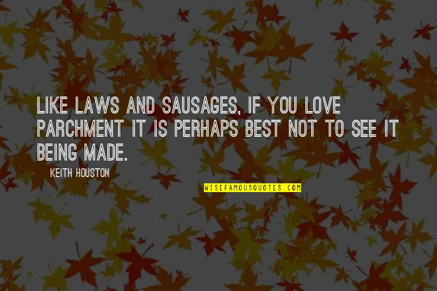 Being Without You Is Like Quotes By Keith Houston: Like laws and sausages, if you love parchment