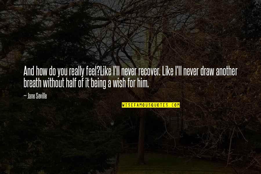 Being Without You Quotes By Jane Seville: And how do you really feel?Like I'll never