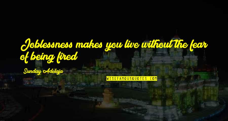 Being Without You Quotes By Sunday Adelaja: Joblessness makes you live without the fear of