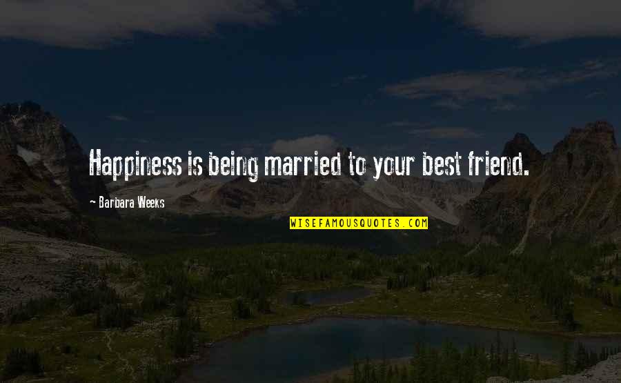 Being Without Your Best Friend Quotes By Barbara Weeks: Happiness is being married to your best friend.