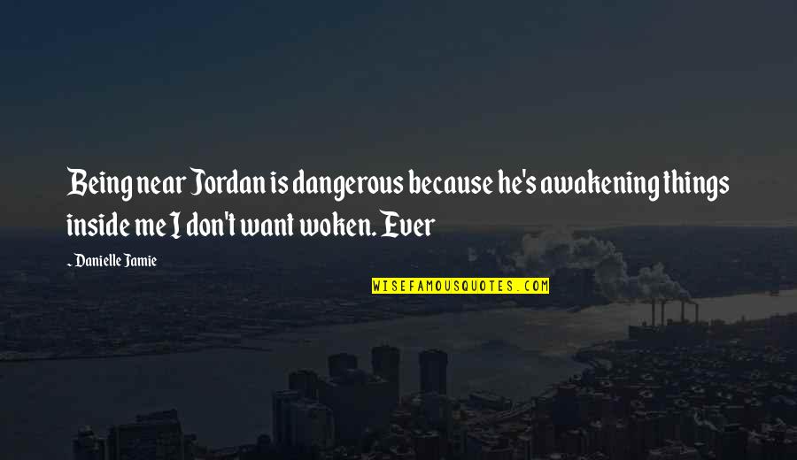 Being Woken Up Quotes By Danielle Jamie: Being near Jordan is dangerous because he's awakening
