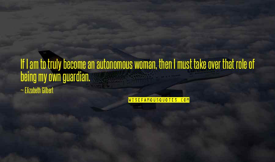 Being Woman Quotes By Elizabeth Gilbert: If I am to truly become an autonomous