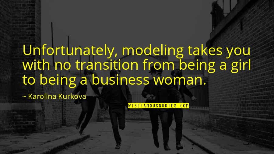 Being Woman Quotes By Karolina Kurkova: Unfortunately, modeling takes you with no transition from