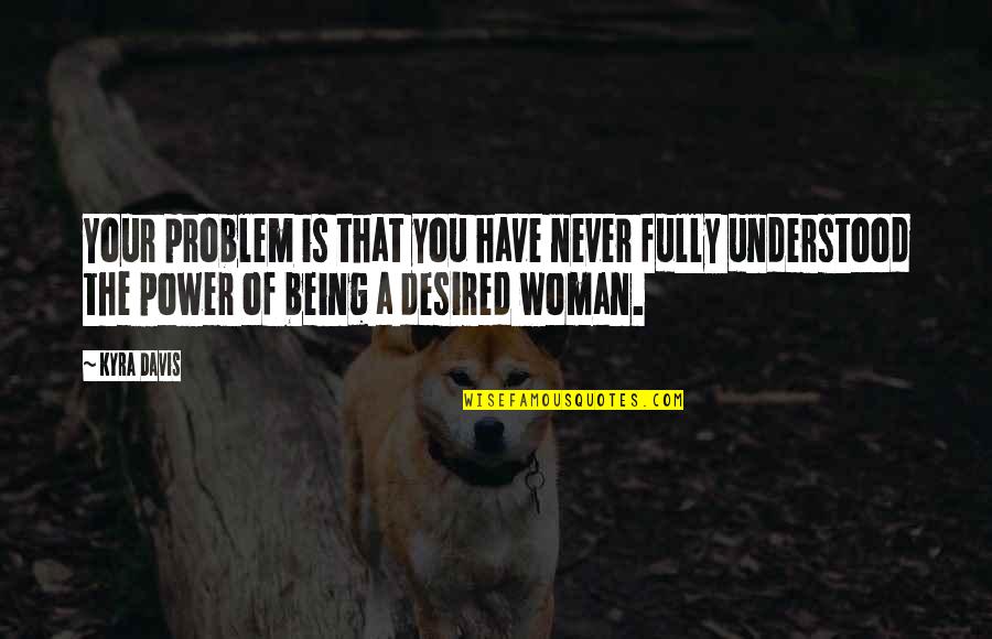Being Woman Quotes By Kyra Davis: Your problem is that you have never fully
