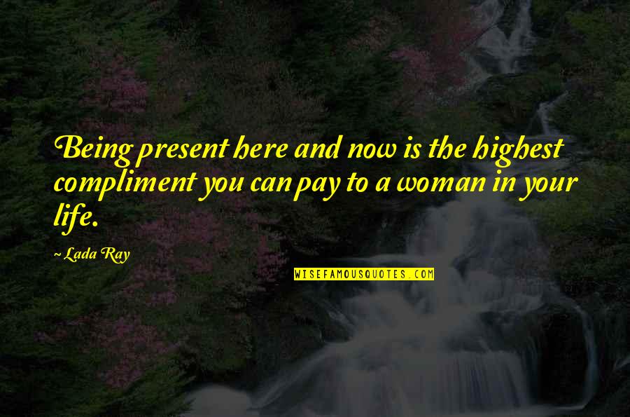 Being Woman Quotes By Lada Ray: Being present here and now is the highest