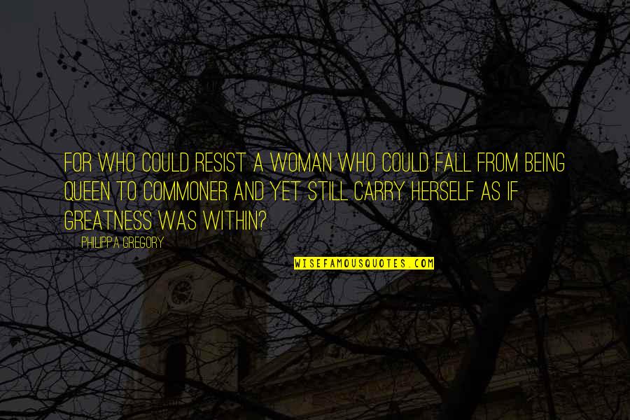 Being Woman Quotes By Philippa Gregory: For who could resist a woman who could