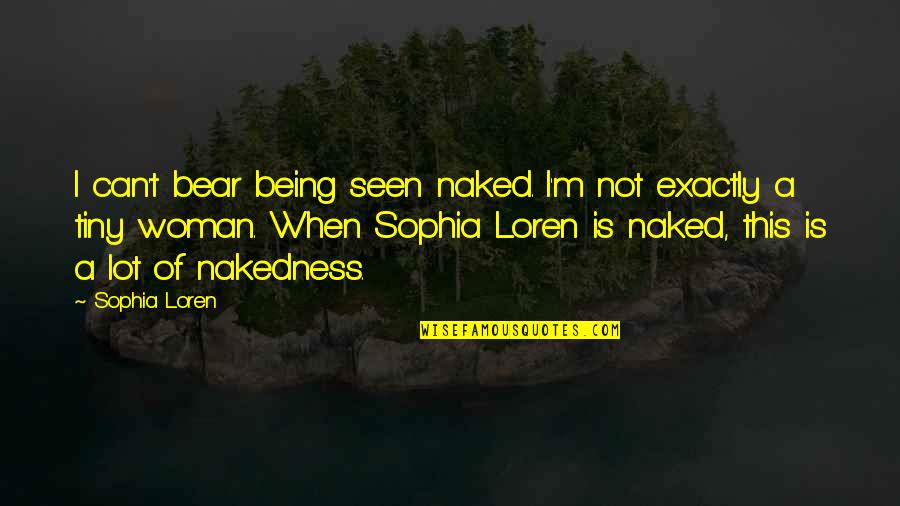 Being Woman Quotes By Sophia Loren: I can't bear being seen naked. I'm not