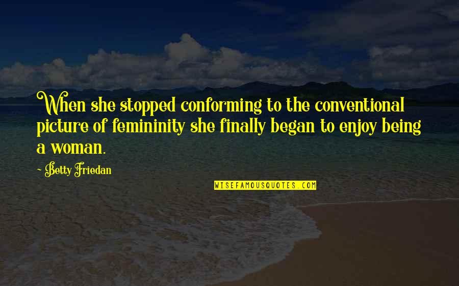Being Women Quotes By Betty Friedan: When she stopped conforming to the conventional picture