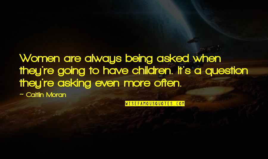 Being Women Quotes By Caitlin Moran: Women are always being asked when they're going Being Women Quotes By Caitlin Moran: Women are always being asked when they're going