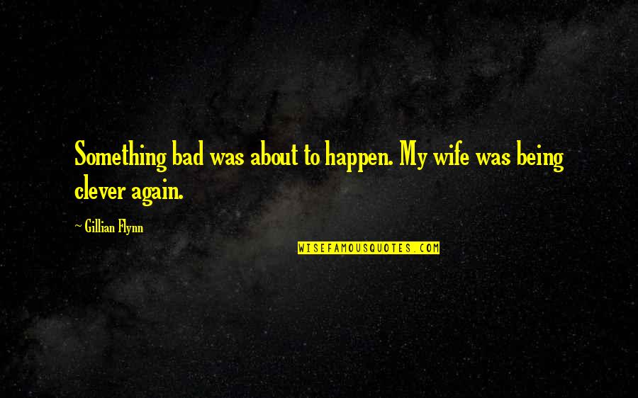 Being Women Quotes By Gillian Flynn: Something bad was about to happen. My wife