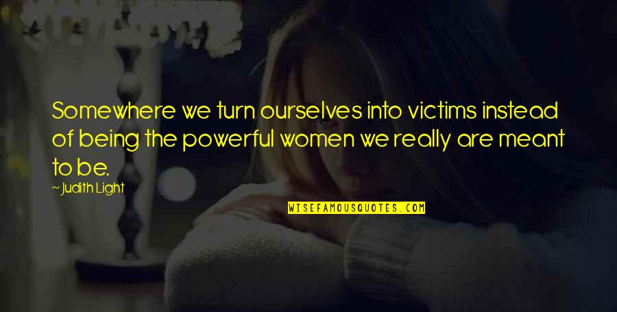 Being Women Quotes By Judith Light: Somewhere we turn ourselves into victims instead of