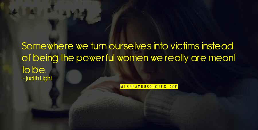 Being Women Quotes By Judith Light: Somewhere we turn ourselves into victims instead of Being Women Quotes By Judith Light: Somewhere we turn ourselves into victims instead of