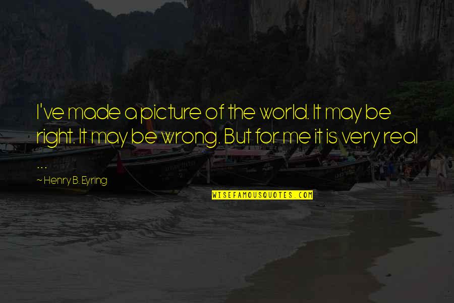 Being Worried About Your Boyfriend Quotes By Henry B. Eyring: I've made a picture of the world. It