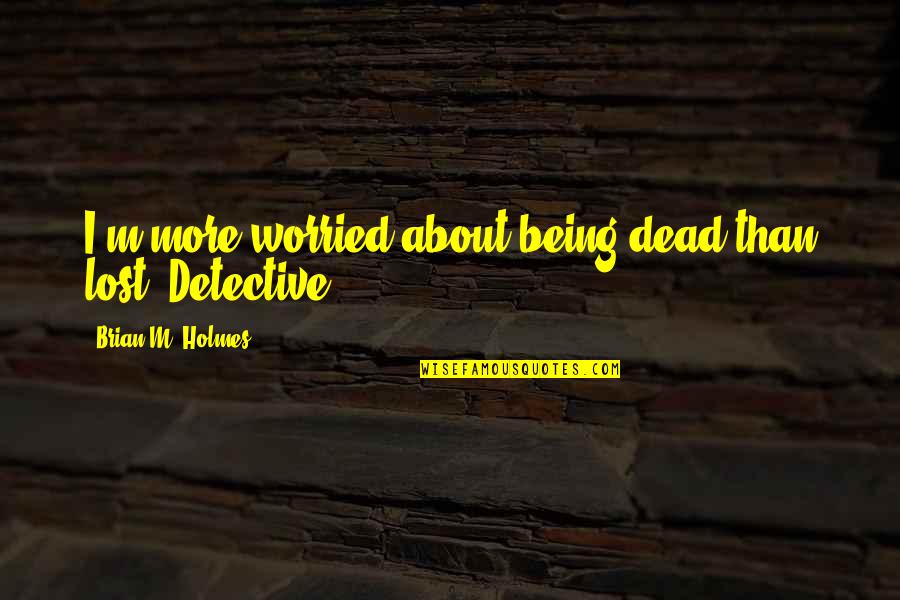 Being Worried Quotes By Brian M. Holmes: I'm more worried about being dead than lost,