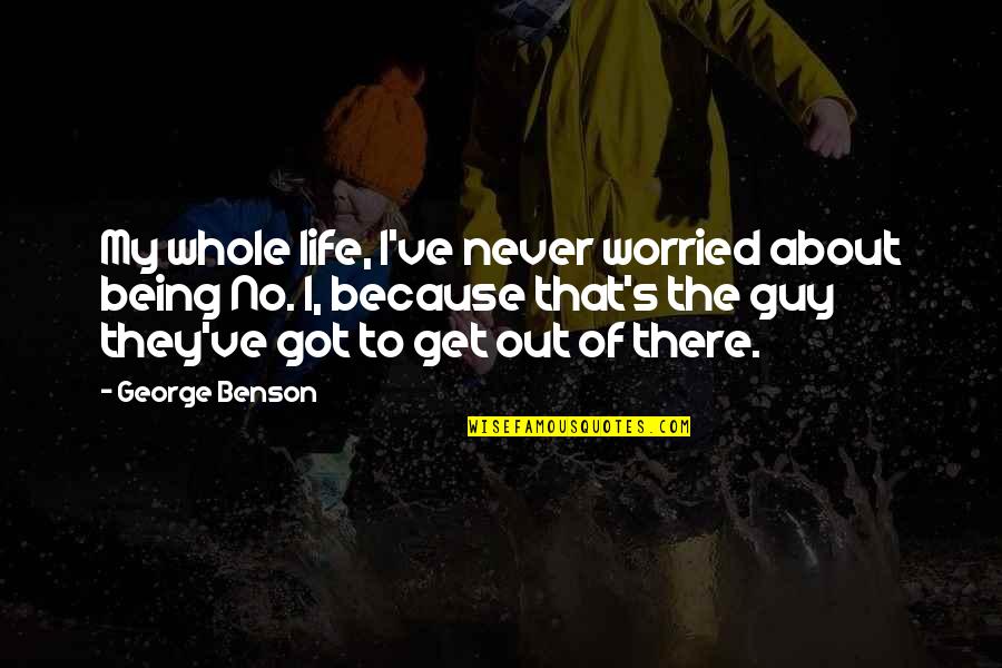 Being Worried Quotes By George Benson: My whole life, I've never worried about being