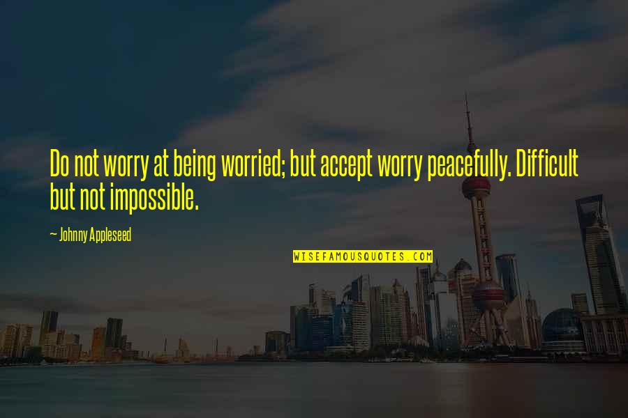 Being Worried Quotes By Johnny Appleseed: Do not worry at being worried; but accept