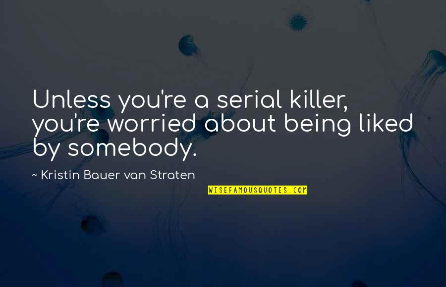 Being Worried Quotes By Kristin Bauer Van Straten: Unless you're a serial killer, you're worried about