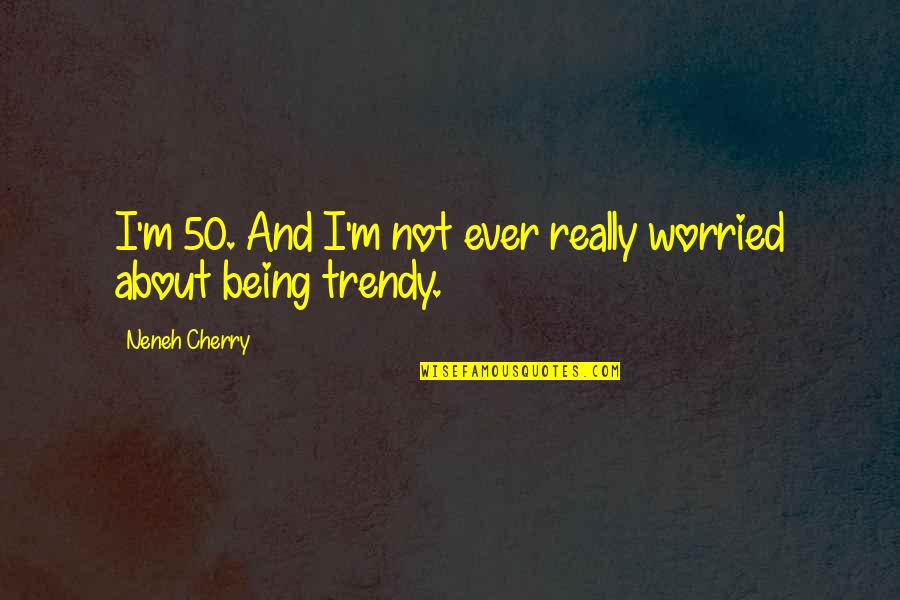 Being Worried Quotes By Neneh Cherry: I'm 50. And I'm not ever really worried