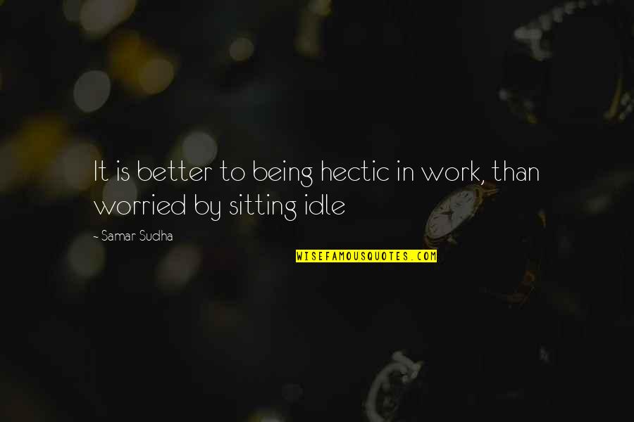 Being Worried Quotes By Samar Sudha: It is better to being hectic in work,