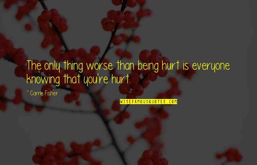 Being Worse Off Quotes By Carrie Fisher: The only thing worse than being hurt is