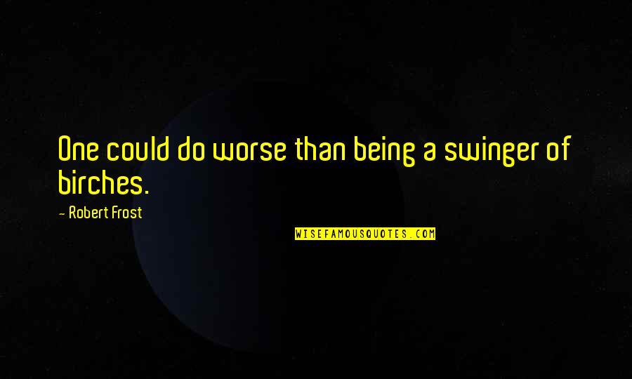 Being Worse Off Quotes By Robert Frost: One could do worse than being a swinger