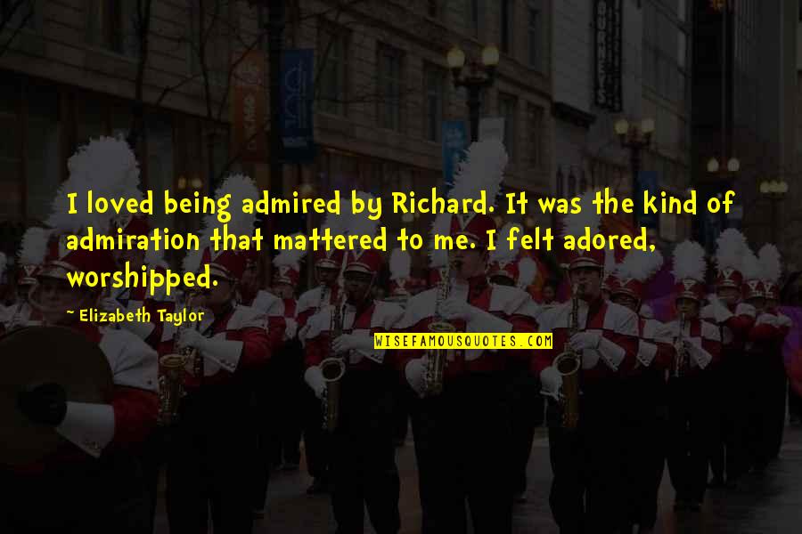 Being Worshipped Quotes By Elizabeth Taylor: I loved being admired by Richard. It was Being Worshipped Quotes By Elizabeth Taylor: I loved being admired by Richard. It was