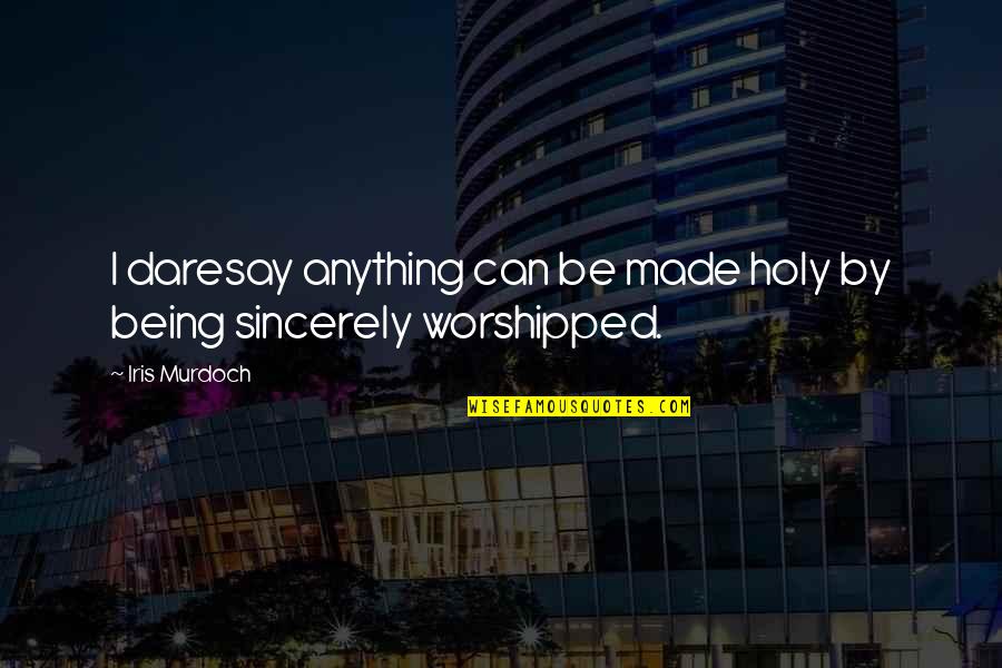 Being Worshipped Quotes By Iris Murdoch: I daresay anything can be made holy by