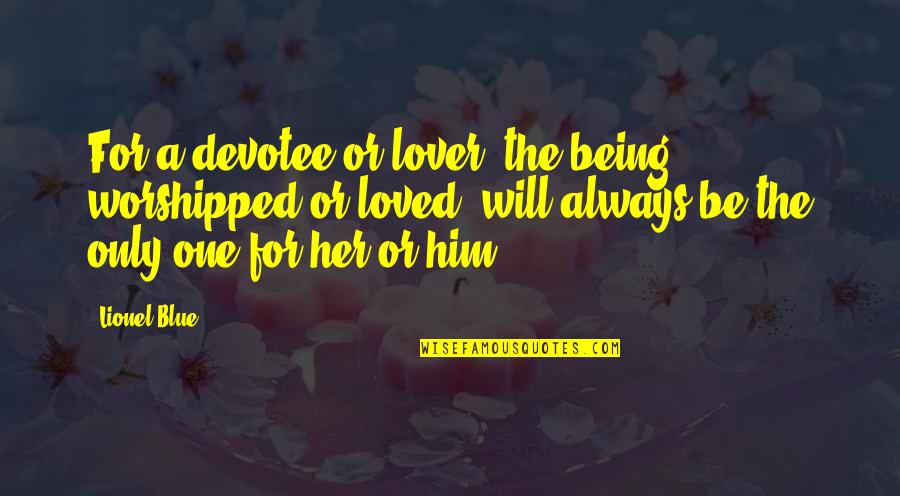Being Worshipped Quotes By Lionel Blue: For a devotee or lover, the being, worshipped Being Worshipped Quotes By Lionel Blue: For a devotee or lover, the being, worshipped