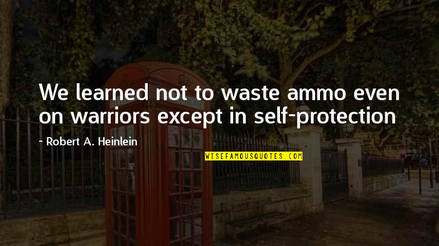 Being Worshipped Quotes By Robert A. Heinlein: We learned not to waste ammo even on Being Worshipped Quotes By Robert A. Heinlein: We learned not to waste ammo even on