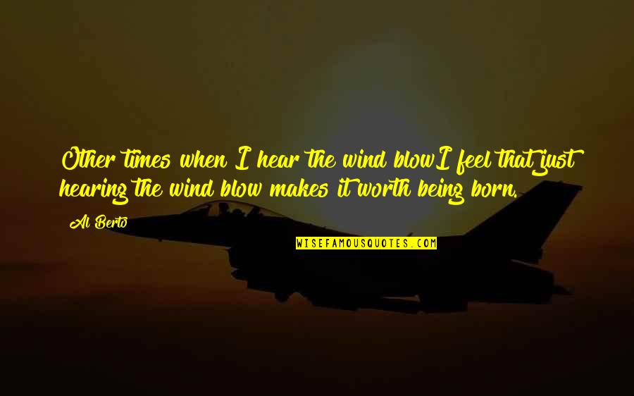 Being Worth It Quotes By Al Berto: Other times when I hear the wind blowI Being Worth It Quotes By Al Berto: Other times when I hear the wind blowI