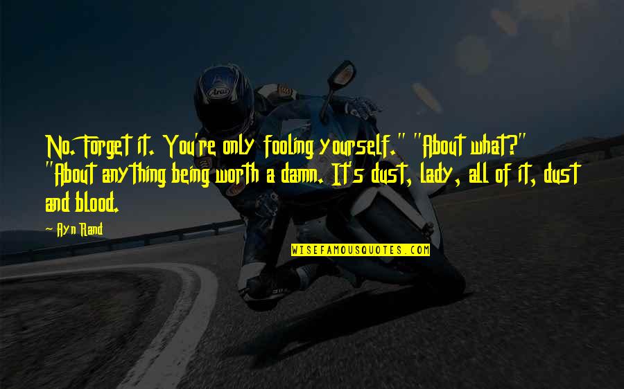 Being Worth It Quotes By Ayn Rand: No. Forget it. You're only fooling yourself." "About Being Worth It Quotes By Ayn Rand: No. Forget it. You're only fooling yourself." "About