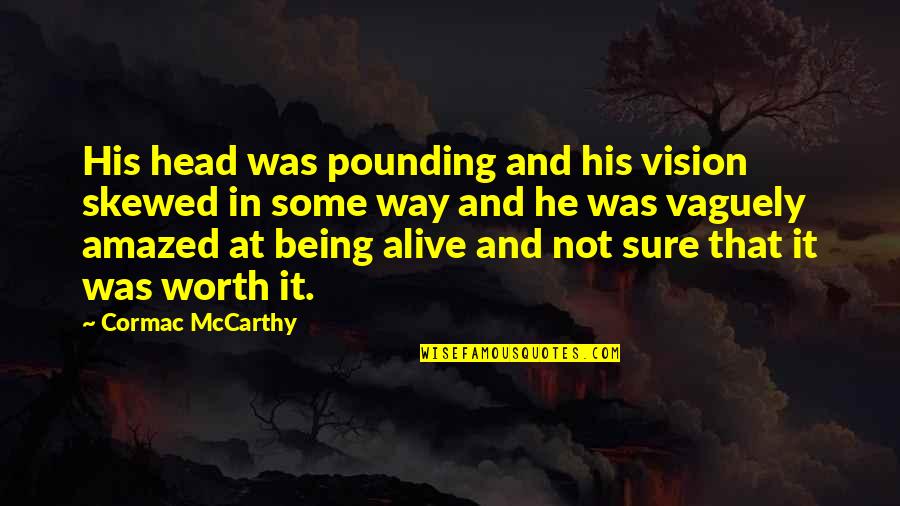 Being Worth It Quotes By Cormac McCarthy: His head was pounding and his vision skewed Being Worth It Quotes By Cormac McCarthy: His head was pounding and his vision skewed