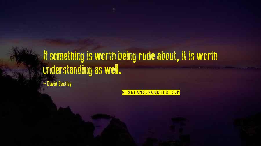 Being Worth It Quotes By David Bentley: If something is worth being rude about, it