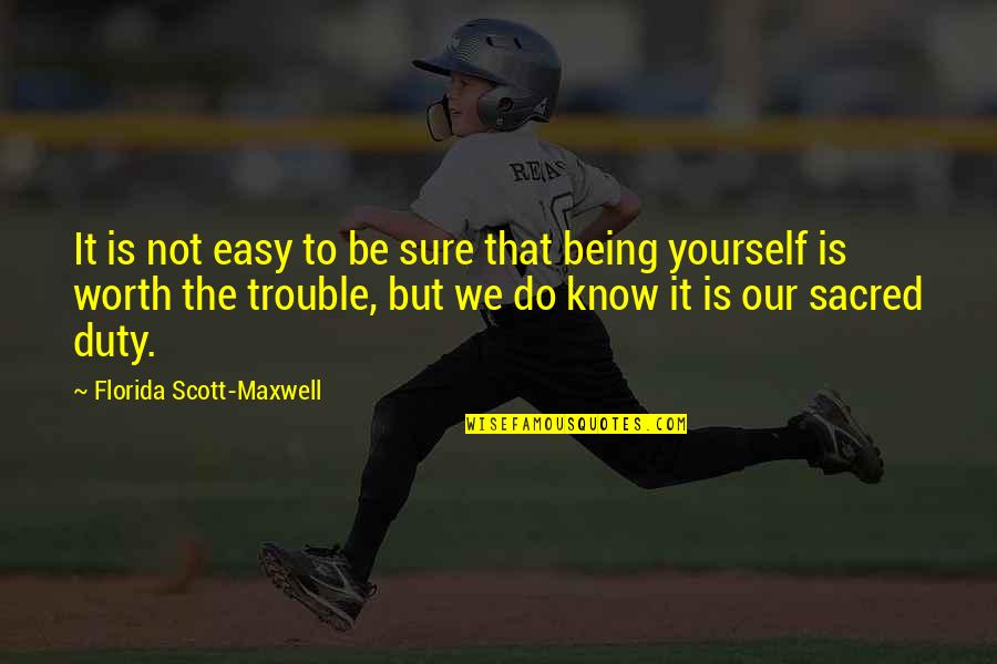 Being Worth It Quotes By Florida Scott-Maxwell: It is not easy to be sure that Being Worth It Quotes By Florida Scott-Maxwell: It is not easy to be sure that