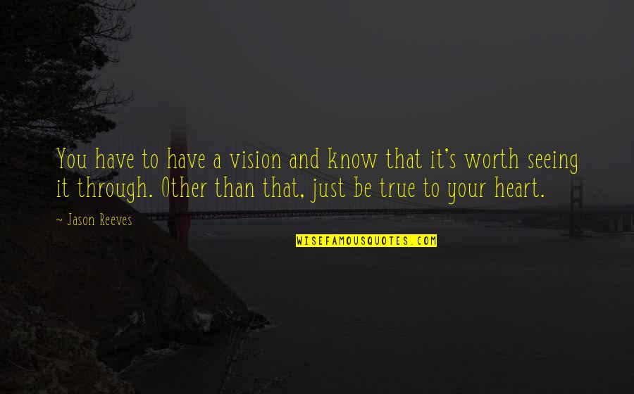 Being Worth It Quotes By Jason Reeves: You have to have a vision and know