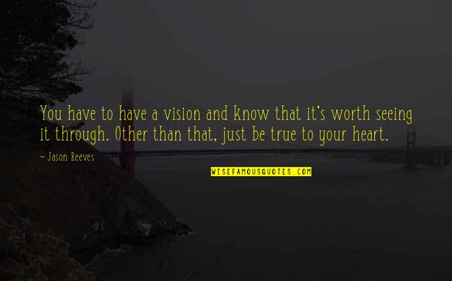 Being Worth It Quotes By Jason Reeves: You have to have a vision and know Being Worth It Quotes By Jason Reeves: You have to have a vision and know