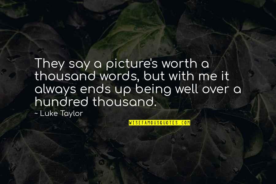 Being Worth It Quotes By Luke Taylor: They say a picture's worth a thousand words, Being Worth It Quotes By Luke Taylor: They say a picture's worth a thousand words,