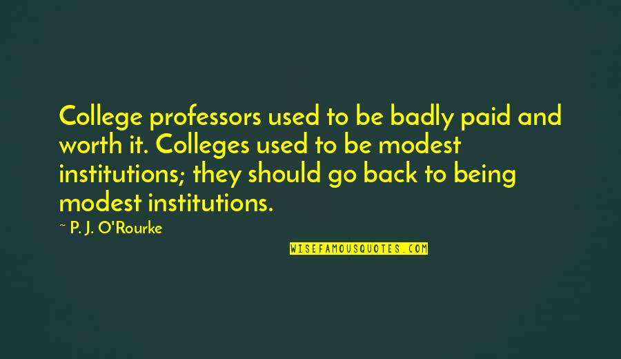 Being Worth It Quotes By P. J. O'Rourke: College professors used to be badly paid and