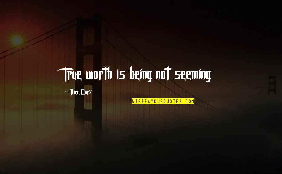 Being Worth More Quotes By Alice Cary: True worth is being not seeming