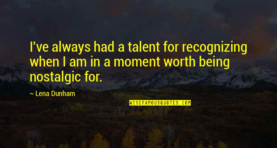 Being Worth More Quotes By Lena Dunham: I've always had a talent for recognizing when