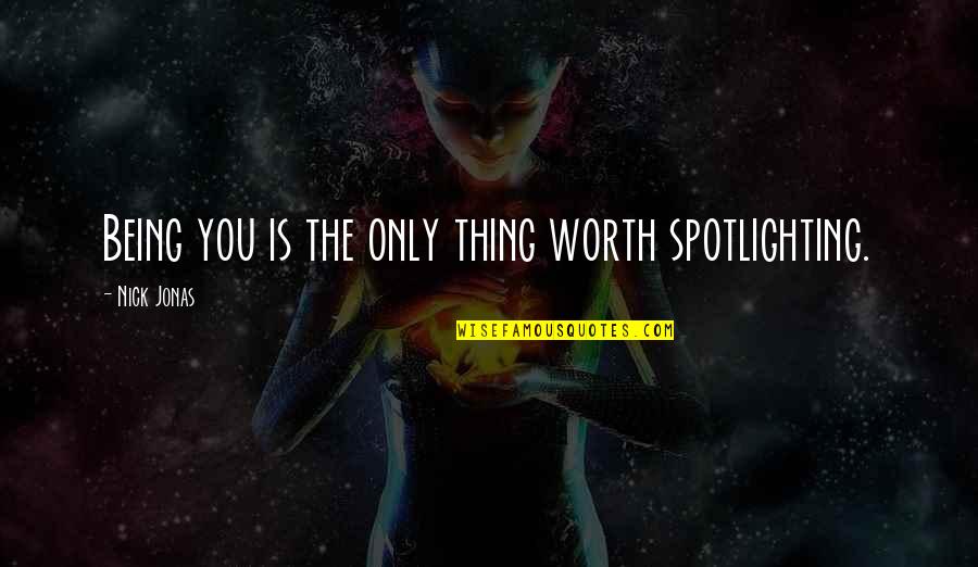 Being Worth More Quotes By Nick Jonas: Being you is the only thing worth spotlighting.