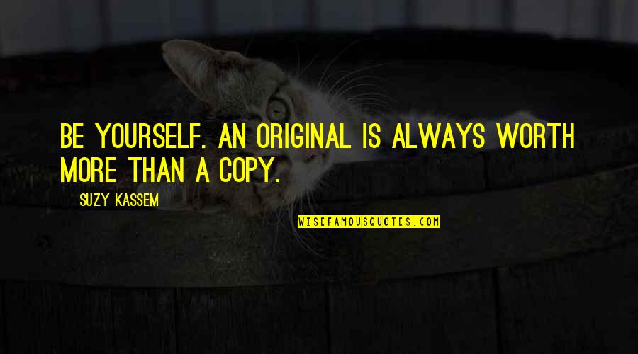 Being Worth More Quotes By Suzy Kassem: Be yourself. An original is always worth more