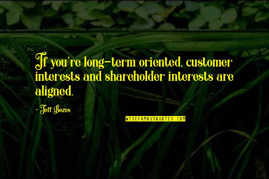 Being Worth Someone's Time Quotes By Jeff Bezos: If you're long-term oriented, customer interests and shareholder