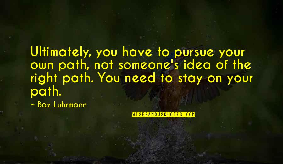 Being Worth Something To Someone Quotes By Baz Luhrmann: Ultimately, you have to pursue your own path,
