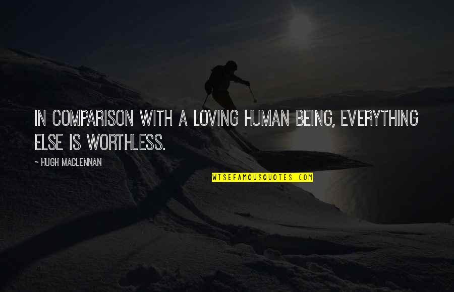 Being Worthless Quotes By Hugh MacLennan: In comparison with a loving human being, everything