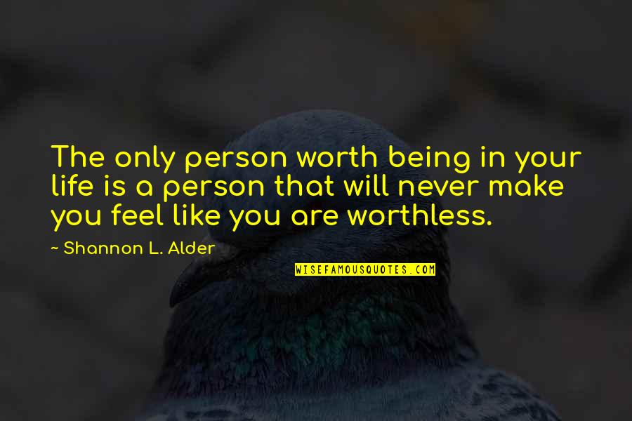 Being Worthless Quotes By Shannon L. Alder: The only person worth being in your life