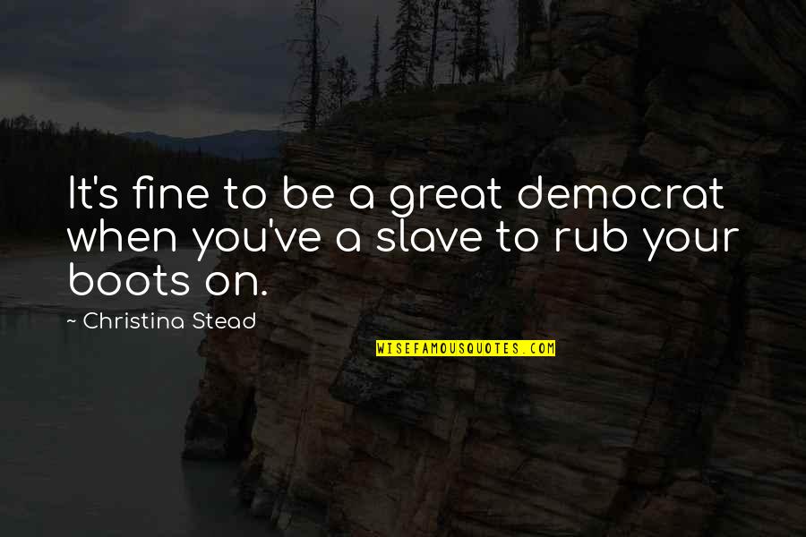 Being Worthy Of Love Quotes By Christina Stead: It's fine to be a great democrat when