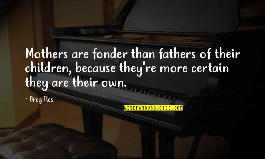 Being Wrapped Around Someone's Finger Quotes By Greg Iles: Mothers are fonder than fathers of their children,