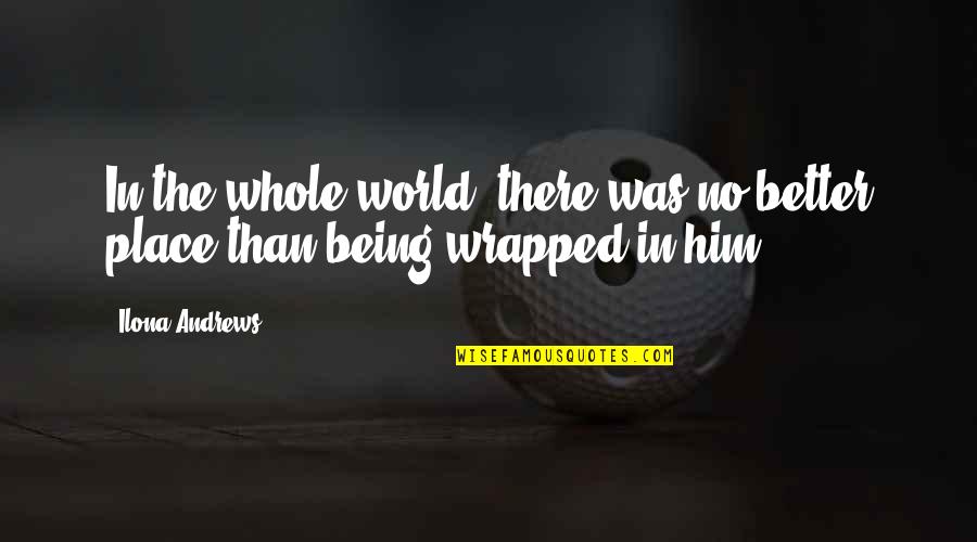 Being Wrapped In Love Quotes By Ilona Andrews: In the whole world, there was no better